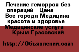 Лечение геморроя без операций › Цена ­ 300 - Все города Медицина, красота и здоровье » Медицинские услуги   . Крым,Грэсовский